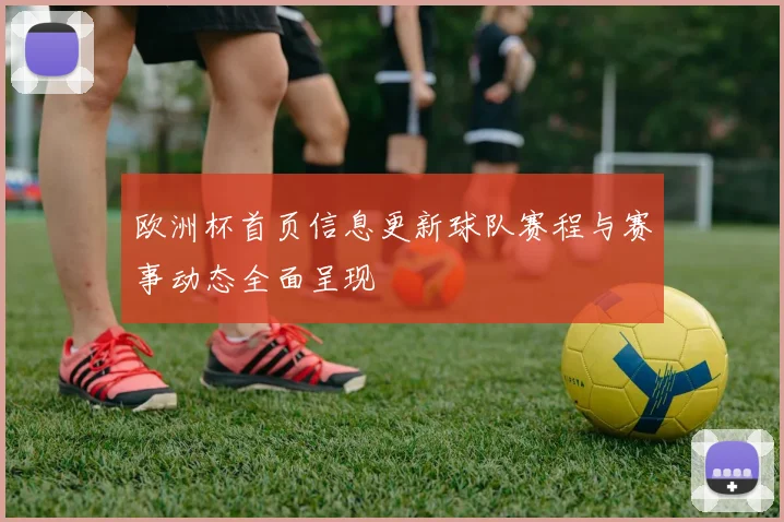 欧洲杯首页信息更新球队赛程与赛事动态全面呈现