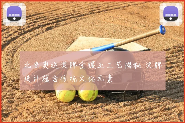 北京奥运奖牌金镶玉工艺揭秘 奖牌设计蕴含传统文化元素
