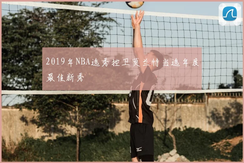 2019年NBA选秀控卫莫兰特当选年度最佳新秀