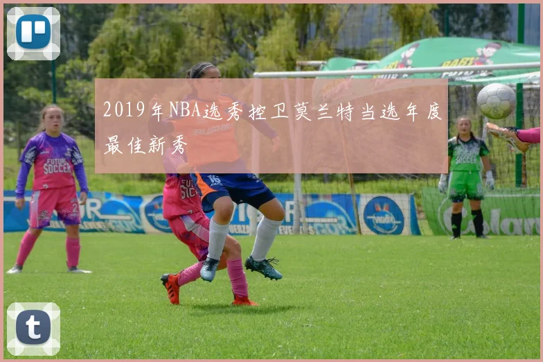 2019年NBA选秀控卫莫兰特当选年度最佳新秀