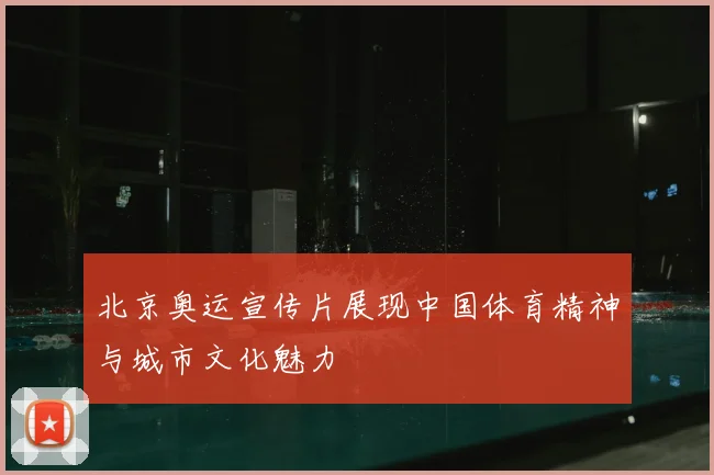 北京奥运宣传片展现中国体育精神与城市文化魅力
