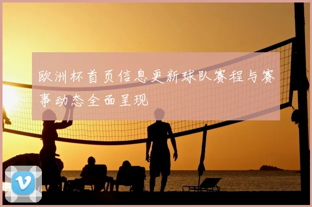 欧洲杯首页信息更新球队赛程与赛事动态全面呈现
