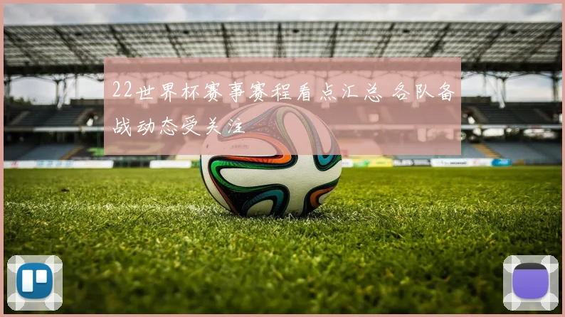 22世界杯赛事赛程看点汇总 各队备战动态受关注