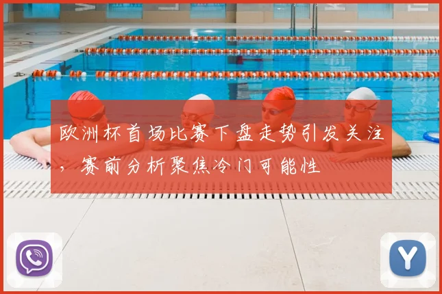 欧洲杯首场比赛下盘走势引发关注，赛前分析聚焦冷门可能性