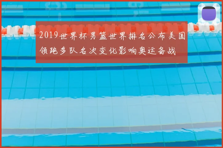 2019世界杯男篮世界排名公布美国领跑多队名次变化影响奥运备战