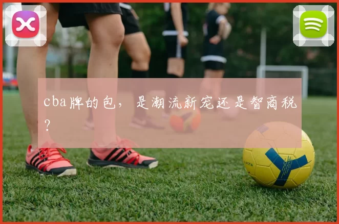 cba牌的包，是潮流新宠还是智商税？